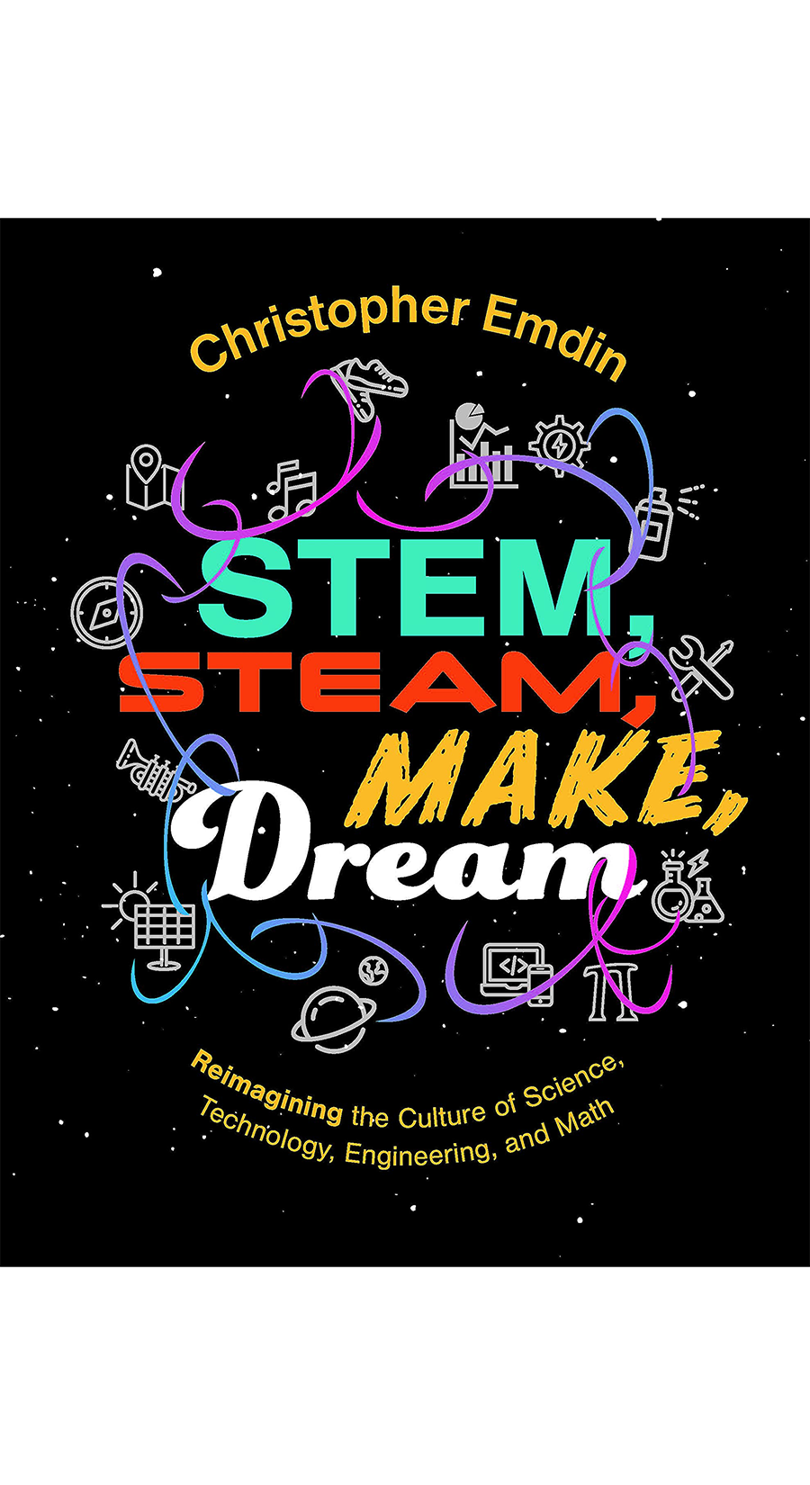 Reimagining the Culture of Science, Technology, Engineering, and  Mathematics Stem, Steam, Make, Dream